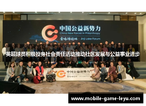 英超球员积极投身社会责任活动推动社区发展与公益事业进步 英超球员积极投身社会责任活动推动社区发展与公益事业进步