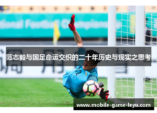 范志毅与国足命运交织的二十年历史与现实之思考