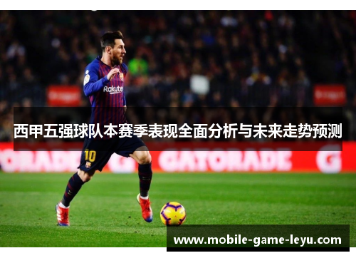 西甲五强球队本赛季表现全面分析与未来走势预测