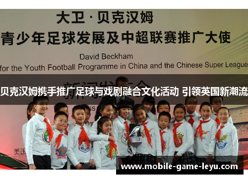 贝克汉姆携手推广足球与戏剧融合文化活动 引领英国新潮流 贝克汉姆携手推广足球与戏剧融合文化活动 引领英国新潮流