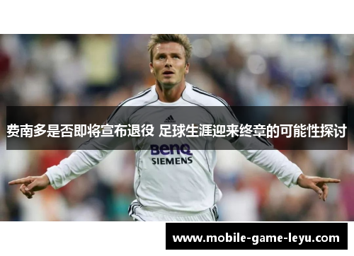 费南多是否即将宣布退役 足球生涯迎来终章的可能性探讨