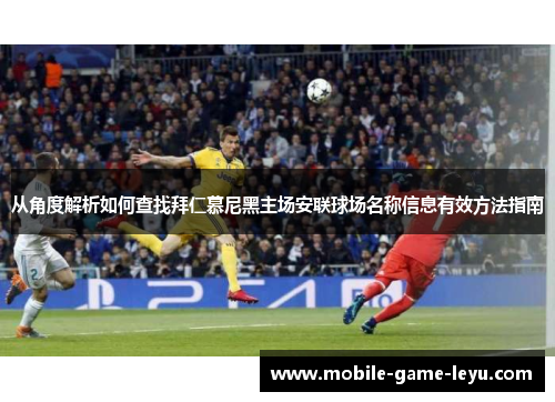 从角度解析如何查找拜仁慕尼黑主场安联球场名称信息有效方法指南