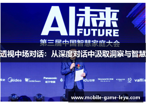 透视中场对话:从深度对话中汲取洞察与智慧 透视中场对话:从深度对话中汲取洞察与智慧