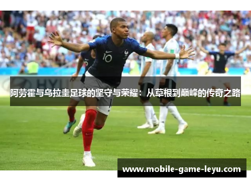 阿劳霍与乌拉圭足球的坚守与荣耀：从草根到巅峰的传奇之路