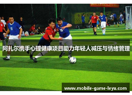 阿扎尔携手心理健康项目助力年轻人减压与情绪管理 阿扎尔携手心理健康项目助力年轻人减压与情绪管理