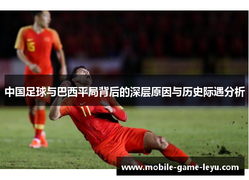 中国足球与巴西平局背后的深层原因与历史际遇分析