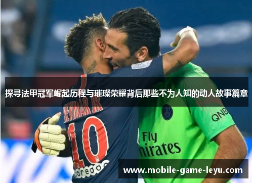 探寻法甲冠军崛起历程与璀璨荣耀背后那些不为人知的动人故事篇章