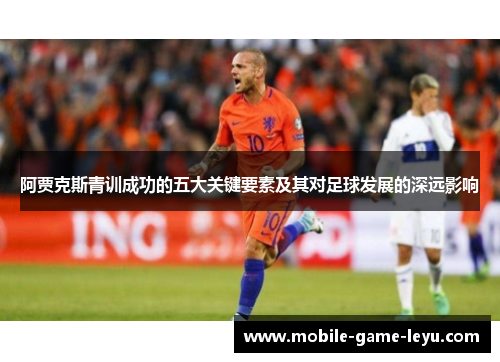 阿贾克斯青训成功的五大关键要素及其对足球发展的深远影响