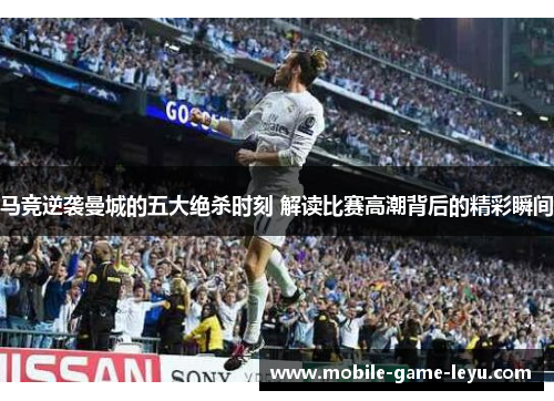 马竞逆袭曼城的五大绝杀时刻 解读比赛高潮背后的精彩瞬间
