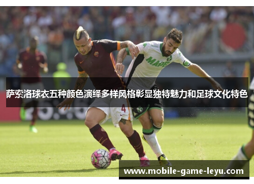 萨索洛球衣五种颜色演绎多样风格彰显独特魅力和足球文化特色 萨索洛球衣五种颜色演绎多样风格彰显独特魅力和足球文化特色