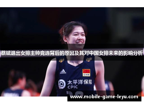 蔡斌退出女排主帅竞选背后的原因及其对中国女排未来的影响分析