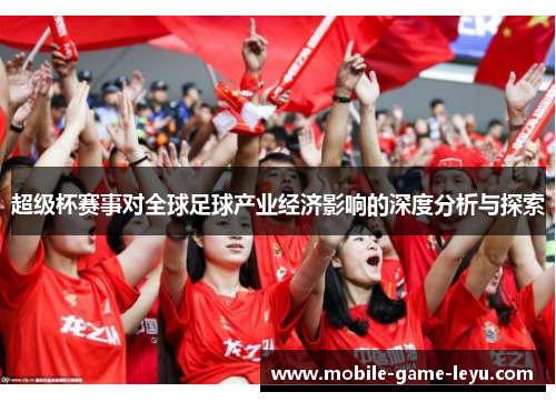 超级杯赛事对全球足球产业经济影响的深度分析与探索 超级杯赛事对全球足球产业经济影响的深度分析与探索