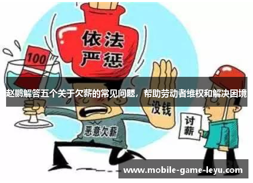 赵鹏解答五个关于欠薪的常见问题,帮助劳动者维权和解决困境 赵鹏解答五个关于欠薪的常见问题,帮助劳动者维权和解决困境