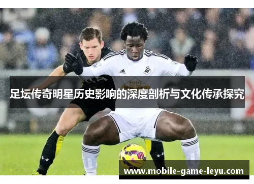 足坛传奇明星历史影响的深度剖析与文化传承探究