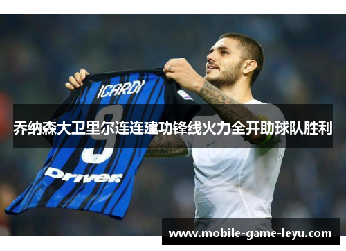 乔纳森大卫里尔连连建功锋线火力全开助球队胜利
