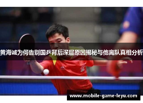 黄海诚为何告别国乒背后深层原因揭秘与他离队真相分析