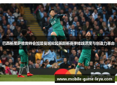 巴西新星萨维奥转会加盟曼城掀起英超新赛季锋线速度与创造力革命