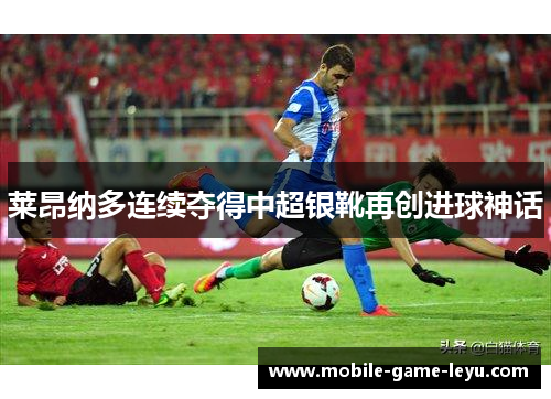 莱昂纳多连续夺得中超银靴再创进球神话