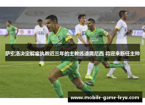 萨索洛决定解雇执教近三年的主教练迪奥尼西 将迎来新任主帅 萨索洛决定解雇执教近三年的主教练迪奥尼西 将迎来新任主帅