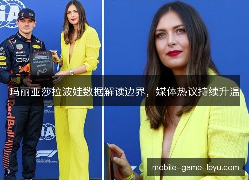 玛丽亚莎拉波娃数据解读边界,媒体热议持续升温 玛丽亚莎拉波娃数据解读边界,媒体热议持续升温