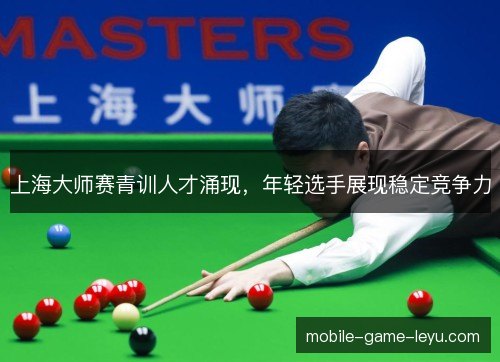 上海大师赛青训人才涌现，年轻选手展现稳定竞争力
